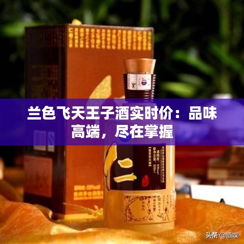 兰色飞天王子酒实时价:品味高端,尽在掌握