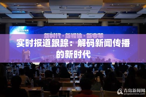 实时报道跟踪:解码新闻传播的新时代