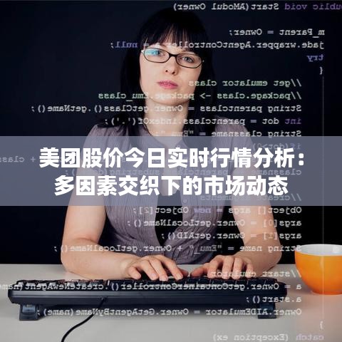 美团股价今日实时行情分析:多因素交织下的市场动态