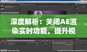 深度解析:关闭AE渲染实时功能,提升视频后期效率之道