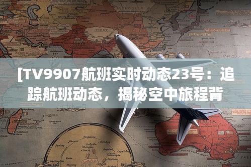 [TV9907航班实时动态23号：追踪航班动态，揭秘空中旅程背后的故事]