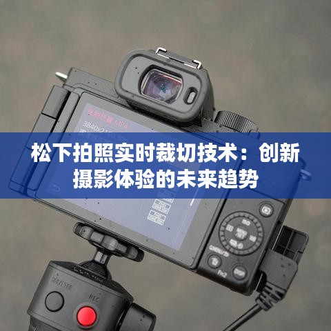 松下拍照实时裁切技术:创新摄影体验的未来趋势