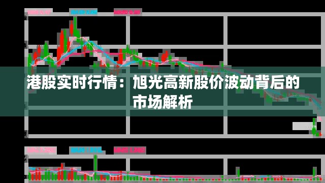 港股实时行情：旭光高新股价波动背后的市场解析