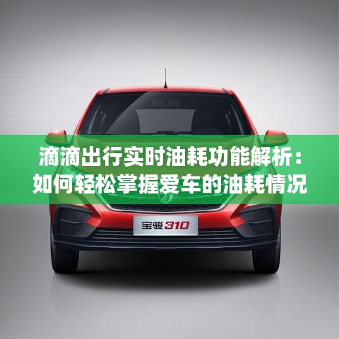 滴滴出行实时油耗功能解析：如何轻松掌握爱车的油耗情况