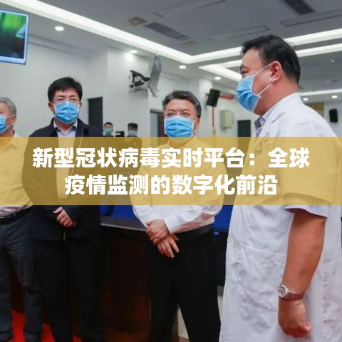 新型冠状病毒实时平台：全球疫情监测的数字化前沿