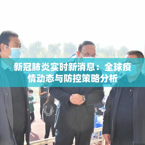 新冠肺炎实时新消息:全球疫情动态与防控策略分析