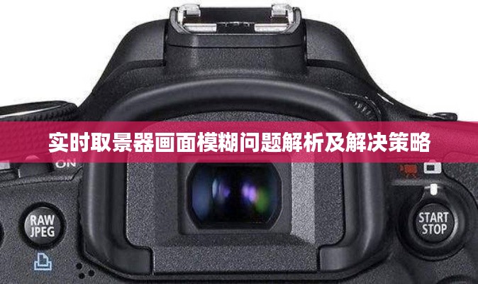 实时取景器画面模糊问题解析及解决策略
