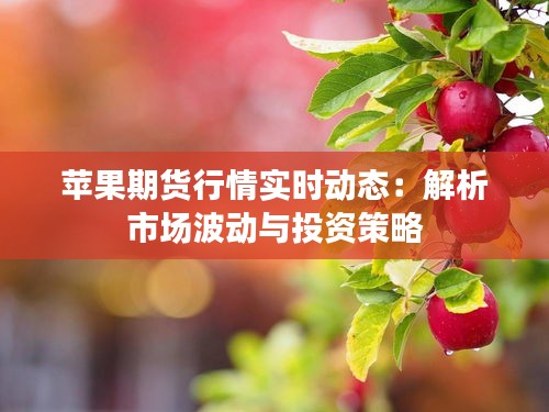苹果期货行情实时动态：解析市场波动与投资策略