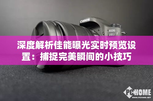 深度解析佳能曝光实时预览设置:捕捉完美瞬间的小技巧