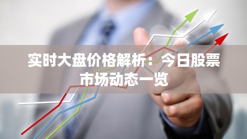 实时大盘价格解析：今日股票市场动态一览
