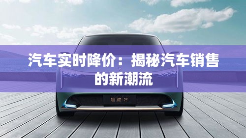 汽车实时降价:揭秘汽车销售的新潮流