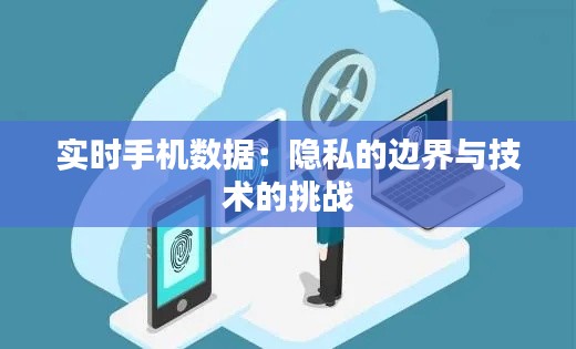 实时手机数据:隐私的边界与技术的挑战