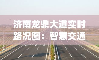 济南龙鼎大道实时路况图:智慧交通的生动实践
