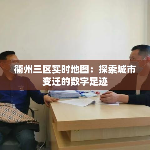 衢州三区实时地图：探索城市变迁的数字足迹