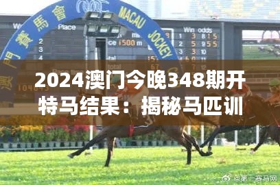 2024澳门今晚348期开特马结果:揭秘马匹训练的关键要素