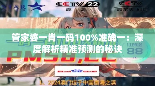 管家婆一肖一码100%准确一:深度解析精准预测的秘诀
