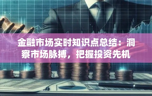 金融市场实时知识点总结:洞察市场脉搏,把握投资先机
