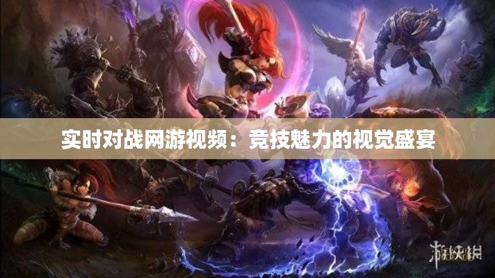 实时对战网游视频：竞技魅力的视觉盛宴