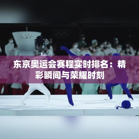 东京奥运会赛程实时排名：精彩瞬间与荣耀时刻