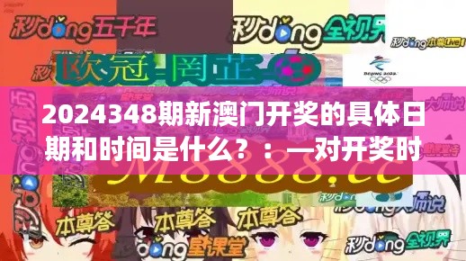 2024348期新澳门开奖的具体日期和时间是什么?:—对开奖时间透明度的思考
