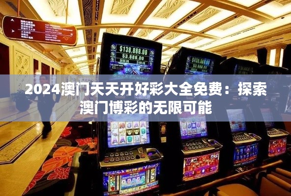 2024澳门天天开好彩大全免费：探索澳门博彩的无限可能