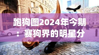 跑狗图2024年今期:赛狗界的明星分析师