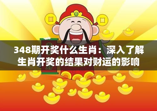 348期开奖什么生肖:深入了解生肖开奖的结果对财运的影响