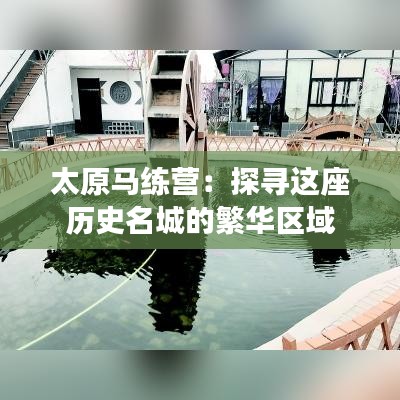 太原马练营:探寻这座历史名城的繁华区域