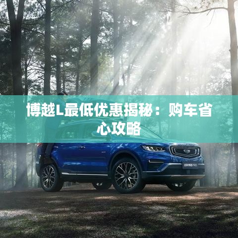 博越L最低优惠揭秘：购车省心攻略