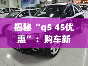 揭秘“q5 45优惠”:购车新选择,性价比之选