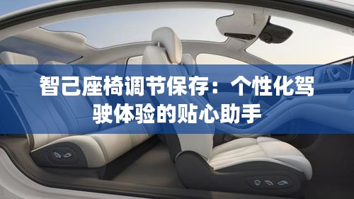 智己座椅调节保存:个性化驾驶体验的贴心助手