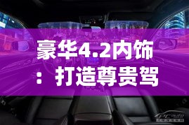 豪华4.2内饰:打造尊贵驾乘体验的完美艺术
