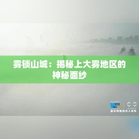 雾锁山城：揭秘上大雾地区的神秘面纱