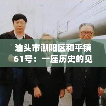 汕头市潮阳区和平镇61号:一座历史的见证与未来的展望