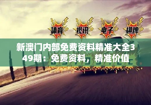 新澳门内部免费资料精准大全349期:免费资料,精准价值