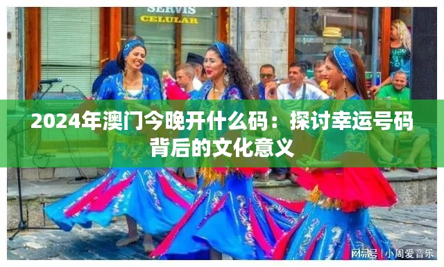 2024年澳门今晚开什么码:探讨幸运号码背后的文化意义