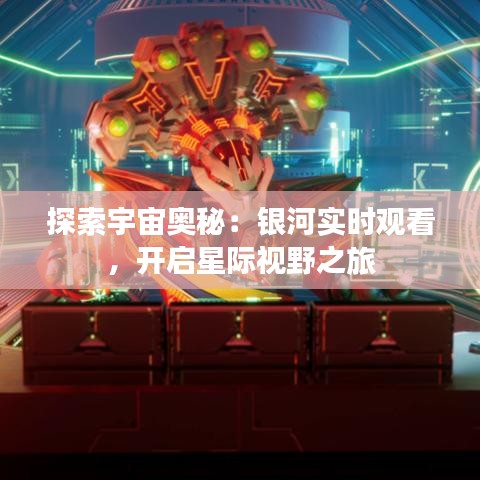 探索宇宙奥秘：银河实时观看，开启星际视野之旅