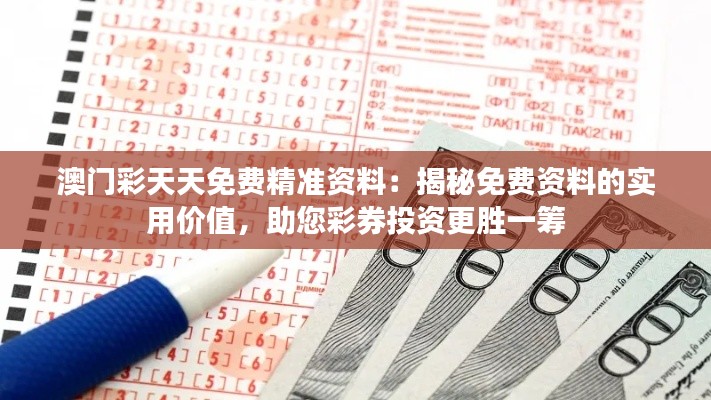 澳门彩天天免费精准资料:揭秘免费资料的实用价值,助您彩券投资更胜一筹