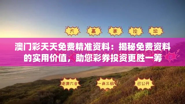 澳门彩天天免费精准资料:揭秘免费资料的实用价值,助您彩券投资更胜一筹
