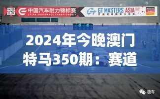 2024年今晚澳门特马350期:赛道竞争的新高度
