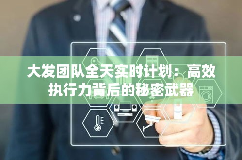大发团队全天实时计划：高效执行力背后的秘密武器