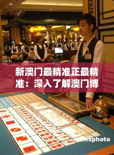 新澳门最精准正最精准:深入了解澳门博彩文化的精准之道