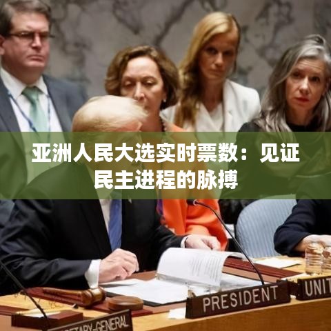 亚洲人民大选实时票数：见证民主进程的脉搏