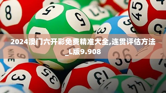 2024澳门六开彩免费精准大全,连贯评估方法_L版9.908
