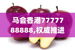马会香港7777788888,权威推进方法_苹果款110.629