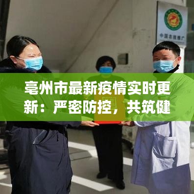 亳州市最新疫情实时更新:严密防控,共筑健康防线