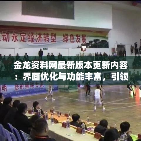 金龙资料网最新版本更新内容：界面优化与功能丰富，引领资料分享新时代