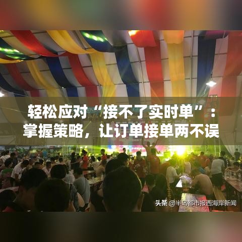 轻松应对“接不了实时单”:掌握策略,让订单接单两不误