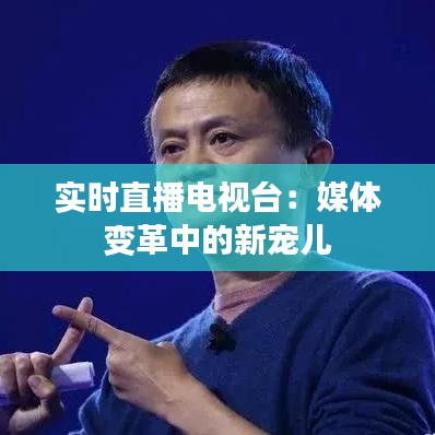实时直播电视台:媒体变革中的新宠儿