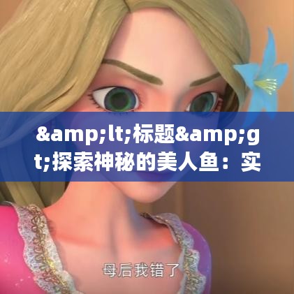<标题>探索神秘的美人鱼：实时捕捉的奇幻瞬间</标题>